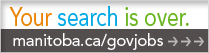 Your search is over.  manitoba.ca/govjobs