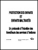 Protection de l'enfance et enfants maltrait&eacute;s - Un protocole &agrave; l'intention des travailleurs des services &agrave; l'enfance