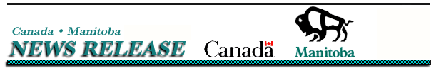 Manitoba Government News Release:
Information Services, Room 29, Legislative Building, Winnipeg, Manitoba R3C 0V8 Telephone: (204) 
945-3746 Fax: (204) 945-3988