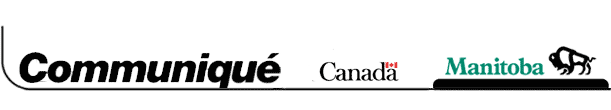 Manitoba Government News Release:
Information Services, Room 29, Legislative Building, Winnipeg, Manitoba R3C 0V8 Telephone: (204) 
945-3746 Fax: (204) 945-3988