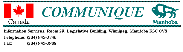 Canada/Manitoba Communiqu�:
Services d'information, Palais l�gislatif, pi�ce 29, Winnipeg (Manitoba) R3C 0V8 T�l�phone: 
 (204) 945-3746 T�l�copieur: (204) 945-3988