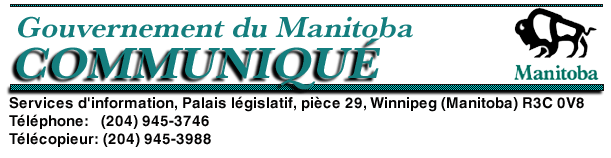 Gouvernement du Manitoba Communiqu�:
Services d'information, Palais l�gislatif, pi�ce 29, Winnipeg (Manitoba) R3C 0V8 T�l�phone: (204) 
945-3746 T�l�copieur: (204) 945-3988
