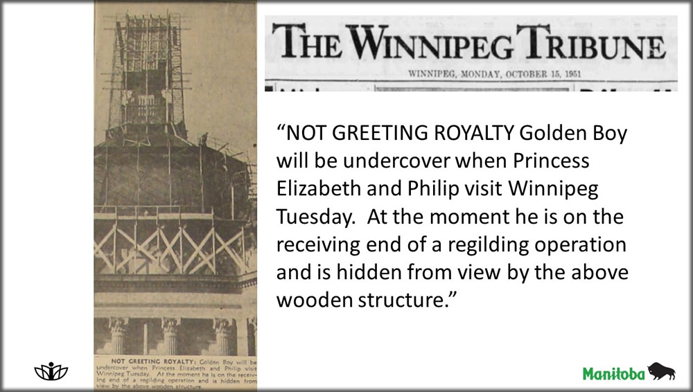 Newspaper clipping with caption: NOT GREETING ROYALTY Golden Boy will be undercover when Princess Elizabeth and Philip visit Winnipeg Tuesday.  At the moment he is on the receiving end of a regilding operation and is hidden from view by the above wooden structure