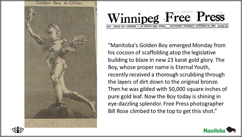 Newspaper clipping with caption: Manitoba's Golden Boy emerged Monday from his cocoon of scaffolding atop the legislative building to blaze in new 23 karat gold glory. The Boy, whose proper name is Eternal Youth, recently received a thorough scrubbing through the layers of dirt down to the original bronze. Then he was gilded with 50,000 square inches of pure gold leaf. Now the Boy today is shining in eye-dazzling splendor. Free Press photographer Bill Rose climbed to the top to get this shot.