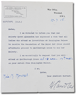 unw lettre avec War Office, Whitehall, S.W.1 à M. Mowat. “Madam, I am directed to inform you that Her Majesty Queen Alexandra has expressed a wish that all ladies who attend an Investiture at Buckingham Palace to receive the decoration of the Royal Red Cross should afterwards proceed to Marlborough House to see her Majesty. I am accordingly to request that you will attend at Marlborough House at 12 noon on your return from Buckingham Palace. I am, Madam, Your obediant Servant. [signature]”