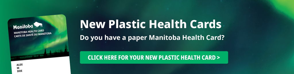 New Plastic Health Cards: Do you have a paper Manitoba Health Card? Click here for your new plastic card