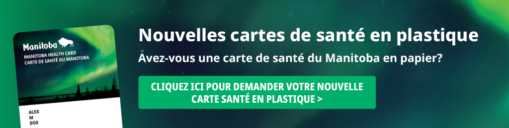 Nouvelles cartes de en plastique : Avez-vous une carte de sant du Manitoba en papier? Cliquez ici pour demander votre nouvelle carte sant en plastique