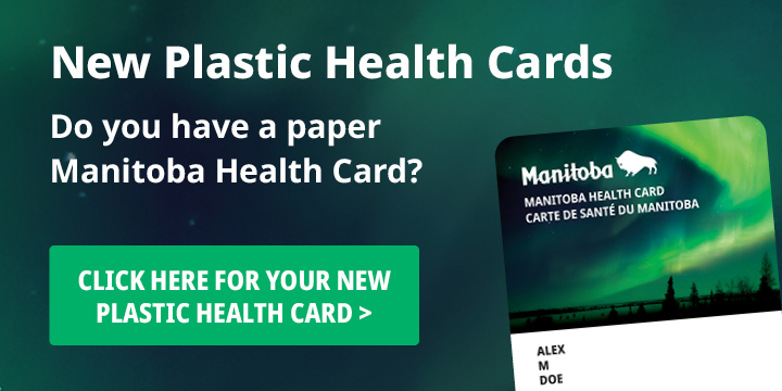 New Plastic Health Cards: Do you have a paper Manitoba Health Card? Click here for your new plastic card
