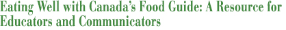 Eating Well with Canada's Food Guide - A Resource for Educators and Communicators