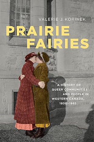 Book cover for Prairie Fairies: A History of the queer communities and people in western Canada, 1930-1985 showing a historical photo of two women kissing .