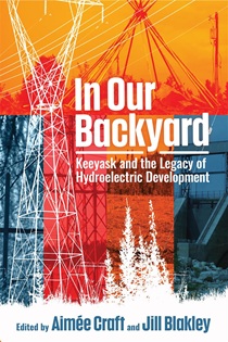 Book cover for In Our Backyard: Keeyask and the Legacy of Hydroelectric Development. The design features overlapping panels in orange, red, and blue tones with images of hydroelectric infrastructure, transmission towers, and trees.