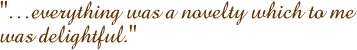 everything was a novelty which to me was delightful.