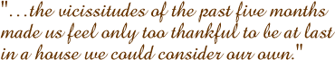 the vicissitudes of the past five months made us feel only too thankful to be at last in a house we could consider our own.